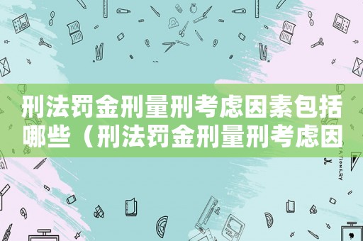 刑法罰金刑量刑考慮因素包括哪些（刑法罰金刑量刑考慮因素）