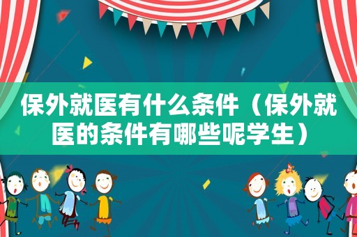保外就醫有什么條件（保外就醫的條件有哪些呢學生）