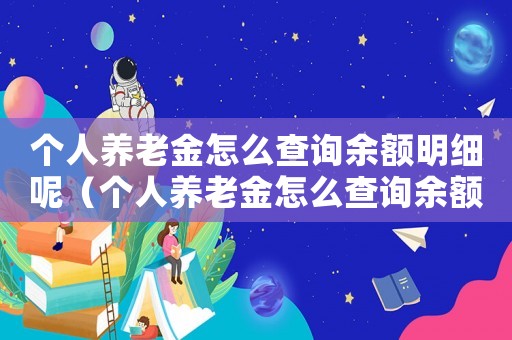 個人養老金怎么查詢余額明細呢（個人養老金怎么查詢余額明細）