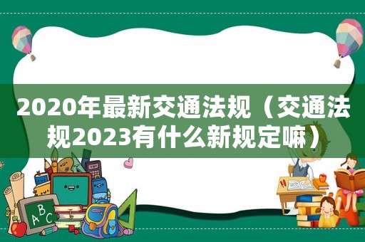 2020年最新交通法規（交通法規2023有什么新規定嘛）