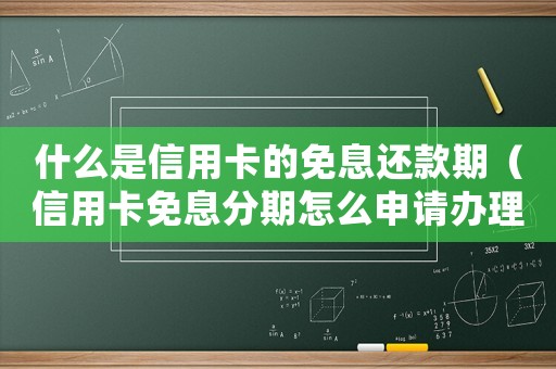 什么是信用卡的免息還款期（信用卡免息分期怎么申請辦理）