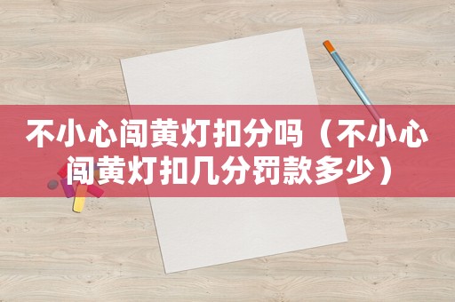 不小心闖黃燈扣分嗎（不小心闖黃燈扣幾分罰款多少）