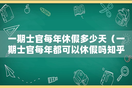 一期士官每年休假多少天（一期士官每年都可以休假嗎知乎）