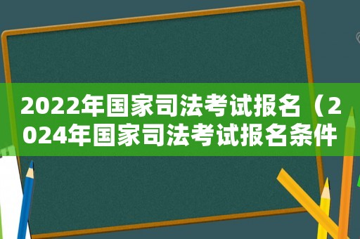 2022年國(guó)家司法考試報(bào)名（2024年國(guó)家司法考試報(bào)名條件）