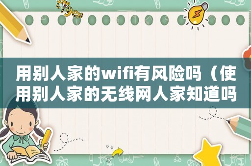 用別人家的wifi有風險嗎（使用別人家的無線網人家知道嗎）