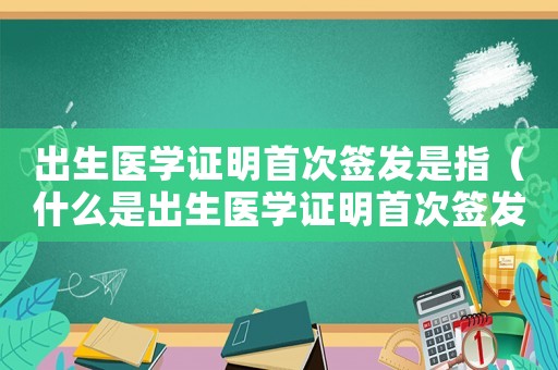 出生醫學證明首次簽發是指（什么是出生醫學證明首次簽發）