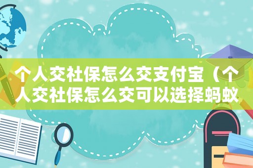 個(gè)人交社保怎么交支付寶（個(gè)人交社保怎么交可以選擇螞蟻社保）