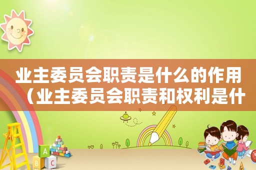 業主委員會職責是什么的作用（業主委員會職責和權利是什么）
