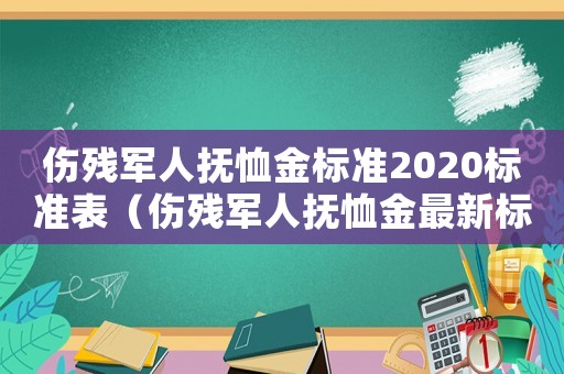 傷殘軍人撫恤金標準2020標準表（傷殘軍人撫恤金最新標準是什么意思）