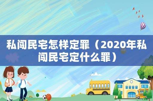 私闖民宅怎樣定罪（2020年私闖民宅定什么罪）