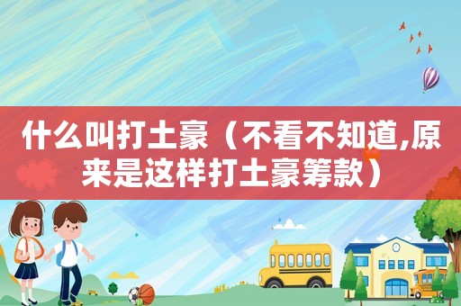 什么叫打土豪（不看不知道,原來是這樣打土豪籌款）