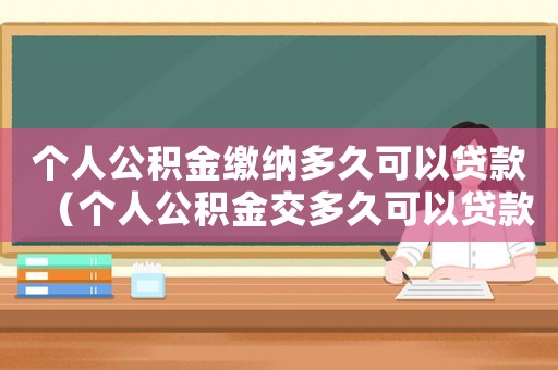個人公積金繳納多久可以貸款（個人公積金交多久可以貸款買房首付）
