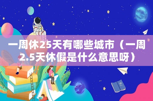 一周休25天有哪些城市（一周2.5天休假是什么意思呀）
