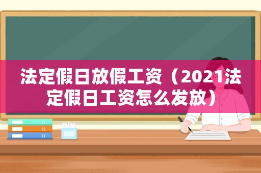 法定假日放假工資（2021法定假日工資怎么發放）