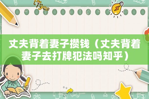 丈夫背著妻子攢錢（丈夫背著妻子去打牌犯法嗎知乎）