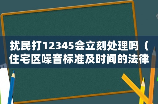 擾民打12345會立刻處理嗎（住宅區噪音標準及時間的法律規定）