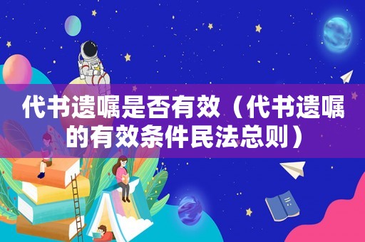 代書遺囑是否有效（代書遺囑的有效條件民法總則）