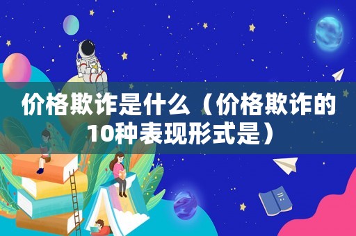價格欺詐是什么（價格欺詐的10種表現形式是）