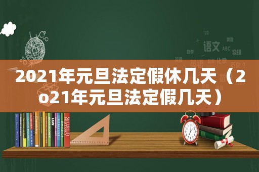 2021年元旦法定假休幾天（2o21年元旦法定假幾天）
