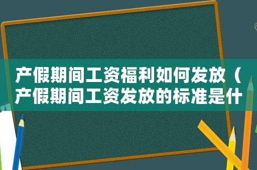 產(chǎn)假期間工資福利如何發(fā)放（產(chǎn)假期間工資發(fā)放的標(biāo)準(zhǔn)是什么呢）