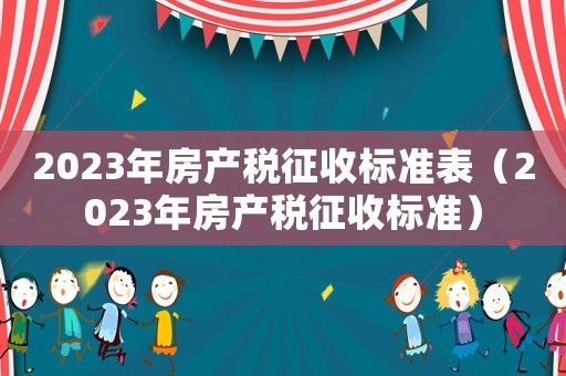 2023年房產稅征收標準表（2023年房產稅征收標準）