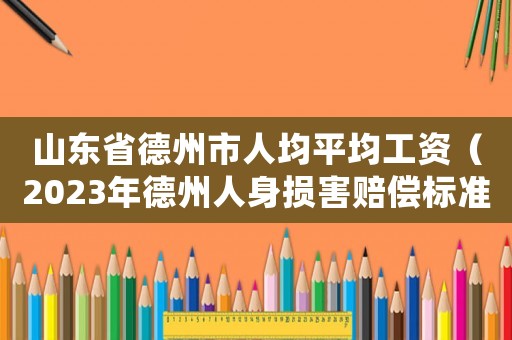 山東省德州市人均平均工資（2023年德州人身損害賠償標準表）