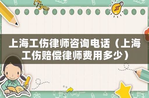 上海工傷律師咨詢電話（上海工傷賠償律師費用多少）