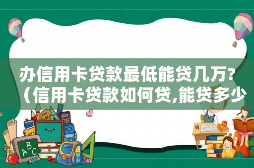 辦信用卡貸款最低能貸幾萬?（信用卡貸款如何貸,能貸多少錢呢）