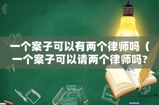 一個案子可以有兩個律師嗎（一個案子可以請兩個律師嗎?）