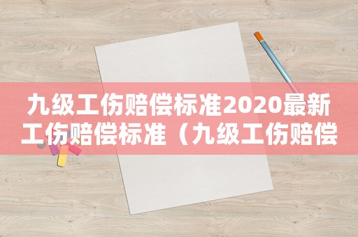 九級(jí)工傷賠償標(biāo)準(zhǔn)2020最新工傷賠償標(biāo)準(zhǔn)（九級(jí)工傷賠償標(biāo)準(zhǔn)2021多少錢(qián)）