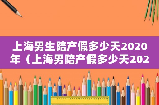 上海男生陪產假多少天2020年（上海男陪產假多少天2021）