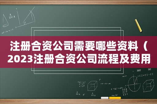 注冊合資公司需要哪些資料（2023注冊合資公司流程及費用標準）