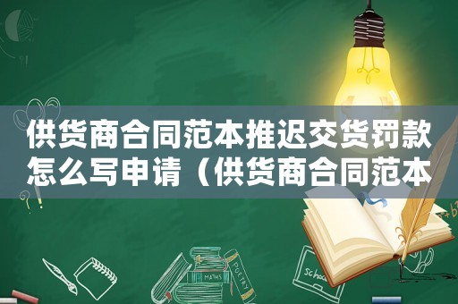 供貨商合同范本推遲交貨罰款怎么寫申請（供貨商合同范本推遲交貨罰款怎么寫）