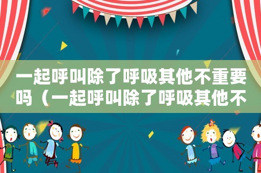 一起呼叫除了呼吸其他不重要嗎（一起呼叫除了呼吸其他不重要）
