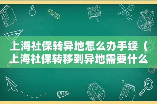 上海社保轉異地怎么辦手續（上海社保轉移到異地需要什么手續）