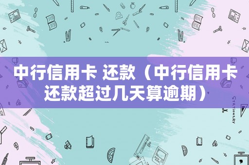 中行信用卡 還款（中行信用卡還款超過幾天算逾期）