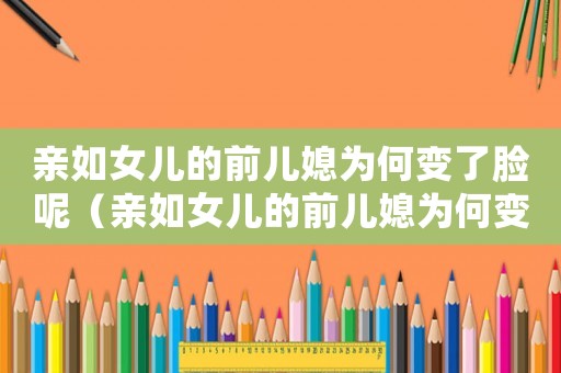 親如女兒的前兒媳為何變了臉呢（親如女兒的前兒媳為何變了臉）