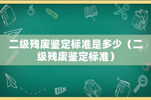 二級殘廢鑒定標(biāo)準(zhǔn)是多少（二級殘廢鑒定標(biāo)準(zhǔn)）