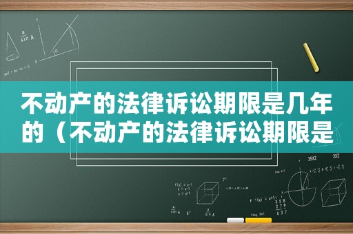 不動產的法律訴訟期限是幾年的（不動產的法律訴訟期限是幾年）