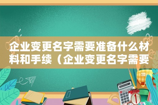 企業(yè)變更名字需要準(zhǔn)備什么材料和手續(xù)（企業(yè)變更名字需要準(zhǔn)備什么材料）