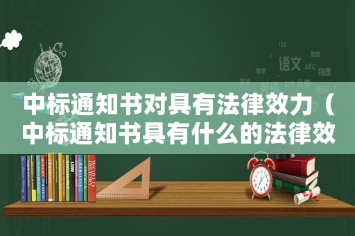 中標通知書對具有法律效力（中標通知書具有什么的法律效應）