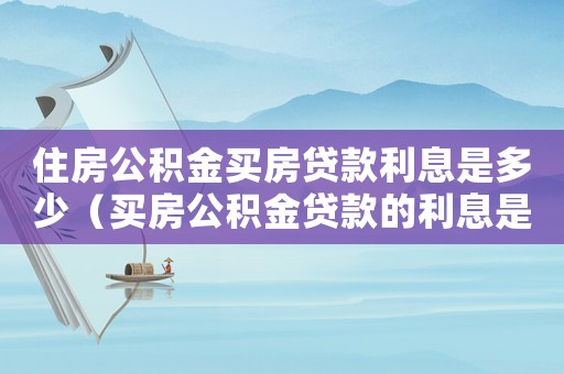 住房公積金買房貸款利息是多少（買房公積金貸款的利息是多少）