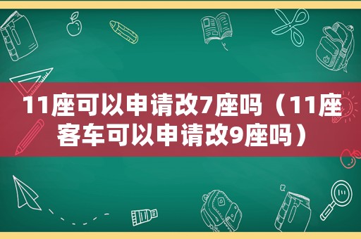 11座可以申請改7座嗎（11座客車可以申請改9座嗎）