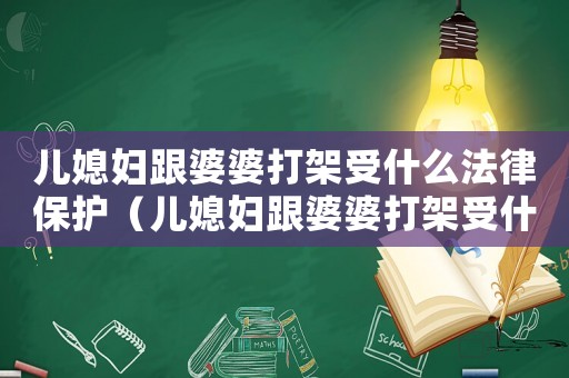 兒媳婦跟婆婆打架受什么法律保護（兒媳婦跟婆婆打架受什么法律）