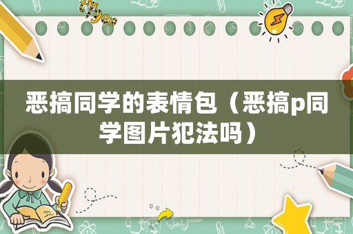 惡搞同學的表情包（惡搞p同學圖片犯法嗎）
