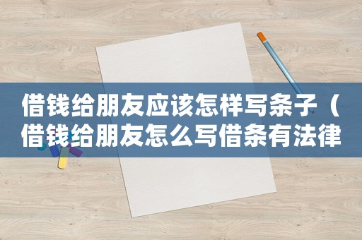 借錢給朋友應該怎樣寫條子（借錢給朋友怎么寫借條有法律效應）