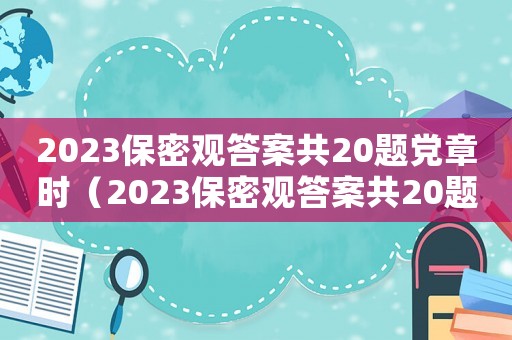 2023保密觀答案共20題黨章時(shí)（2023保密觀答案共20題）