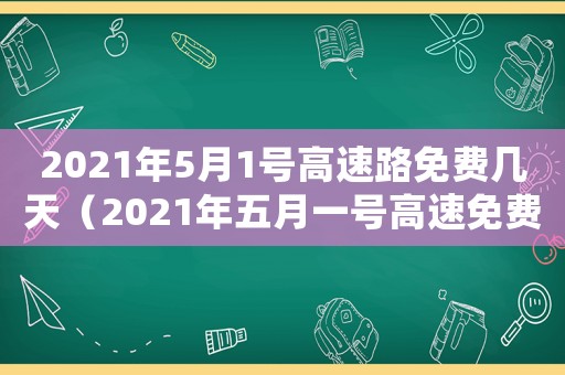 2021年5月1號高速路免費幾天（2021年五月一號高速免費嗎）