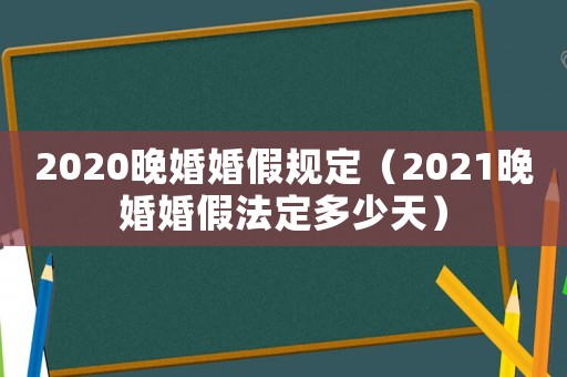 2020晚婚婚假規定（2021晚婚婚假法定多少天）