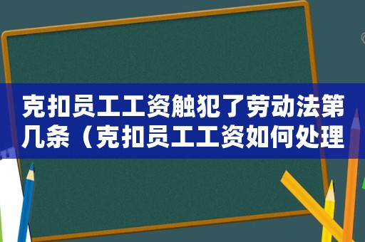克扣員工工資觸犯了勞動法第幾條（克扣員工工資如何處理最有效）